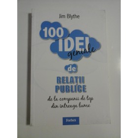  100 IDEI geniale  de  RELATII  PUBLICE de la companii de top din intreaga lume  - Jim  Blythe  -